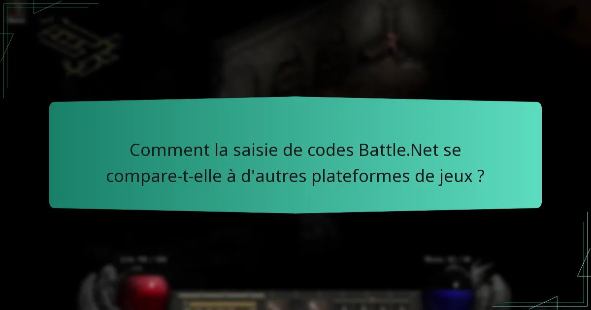 Comment la saisie de codes Battle.Net se compare-t-elle à d’autres plateformes de jeux ?