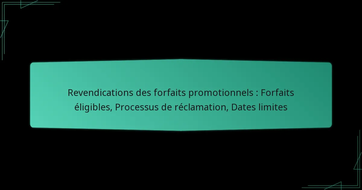 Revendications des forfaits promotionnels : Forfaits éligibles, Processus de réclamation, Dates limites