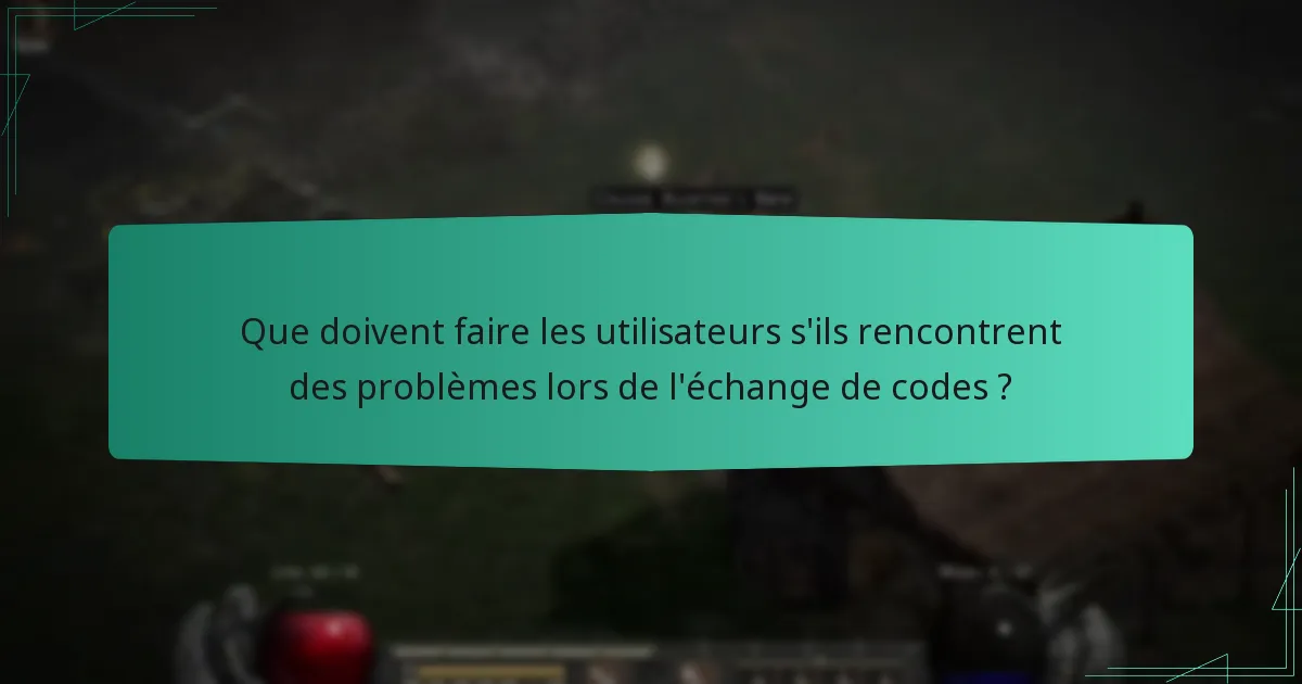 Que doivent faire les utilisateurs s’ils rencontrent des problèmes lors de l’échange de codes ?