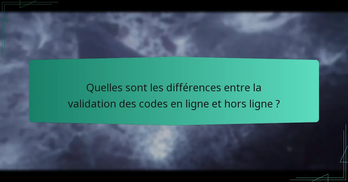 Quelles sont les différences entre la validation des codes en ligne et hors ligne ?