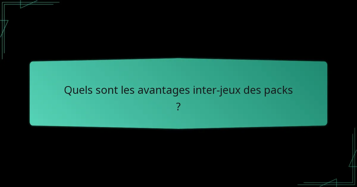 Quels sont les avantages inter-jeux des packs ?